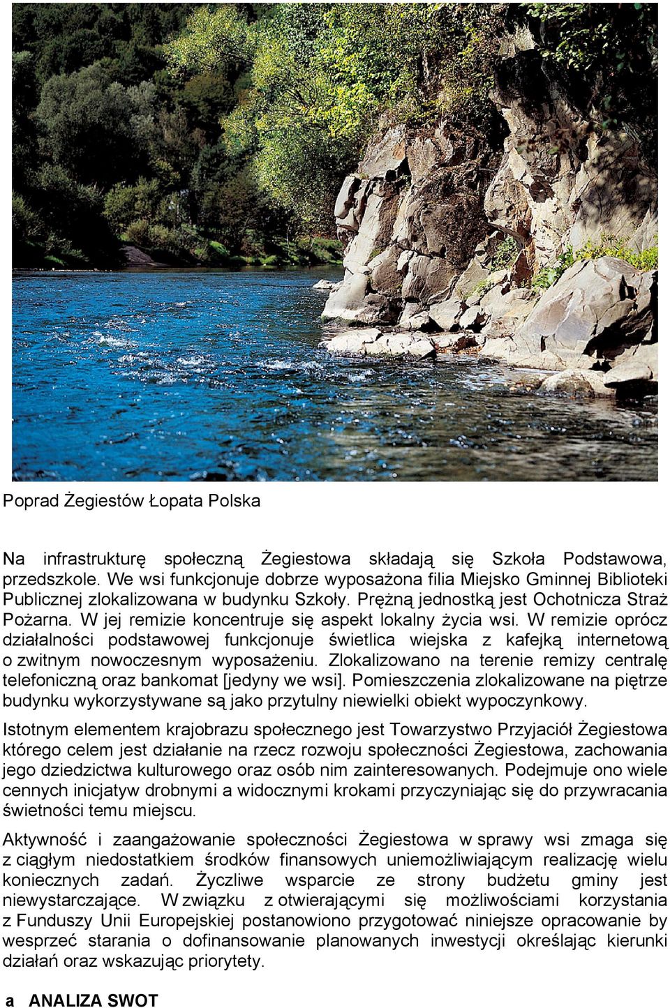 W jej remizie koncentruje się aspekt lokalny życia wsi. W remizie oprócz działalności podstawowej funkcjonuje świetlica wiejska z kafejką internetową o zwitnym nowoczesnym wyposażeniu.
