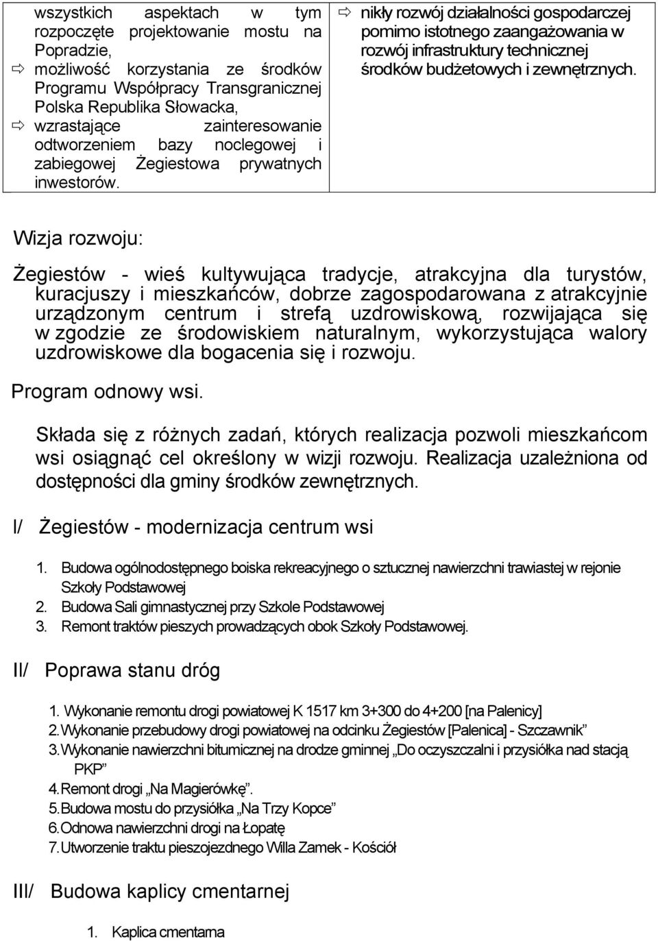 nikły rozwój działalności gospodarczej pomimo istotnego zaangażowania w rozwój infrastruktury technicznej środków budżetowych i zewnętrznych.