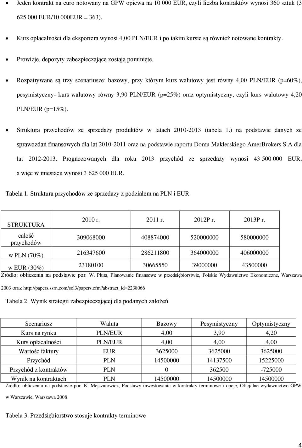 Rozpatrywane są trzy scenariusze: bazowy, przy którym kurs walutowy jest równy 4,00 PLN/EUR (p=60%), pesymistyczny- kurs walutowy równy 3,90 PLN/EUR (p=25%) oraz optymistyczny, czyli kurs walutowy