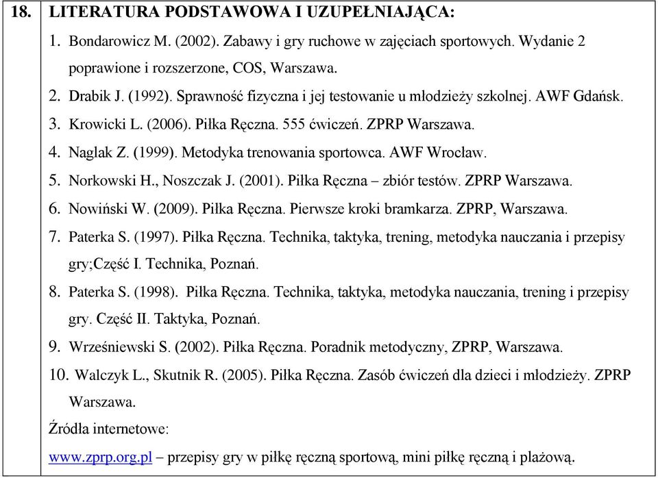 5. Norkowski H., Noszczak J. (2001). Piłka Ręczna zbiór testów. ZPRP Warszawa. 6. Nowiński W. (2009). Piłka Ręczna. Pierwsze kroki bramkarza. ZPRP, Warszawa. 7. Paterka S. (1997). Piłka Ręczna. Technika, taktyka, trening, metodyka nauczania i przepisy gry;część I.