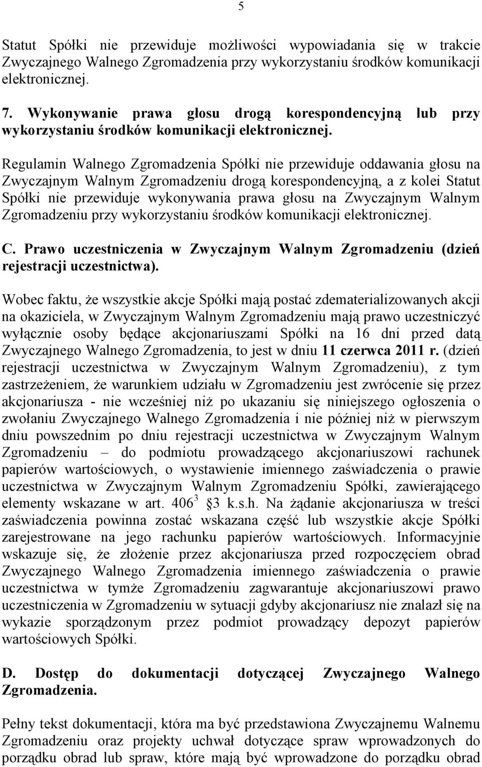 Regulamin Walnego Zgromadzenia Spółki nie przewiduje oddawania głosu na Zwyczajnym Walnym Zgromadzeniu drogą korespondencyjną, a z kolei Statut Spółki nie przewiduje wykonywania prawa głosu na