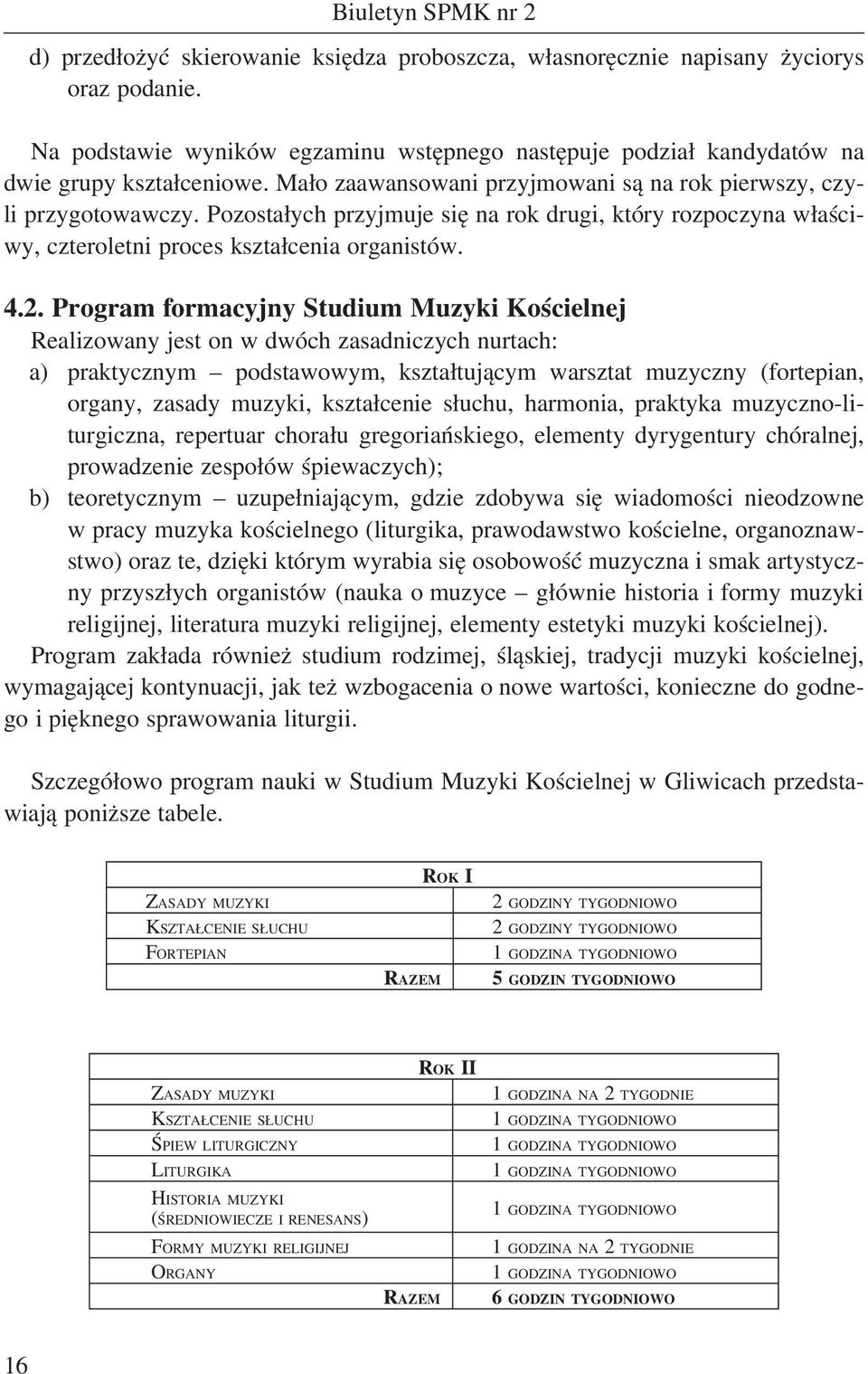 Program formacyjny Studium Muzyki Kościelnej Realizowany jest on w dwóch zasadniczych nurtach: a) praktycznym podstawowym, kształtującym warsztat muzyczny (fortepian, organy, zasady muzyki,
