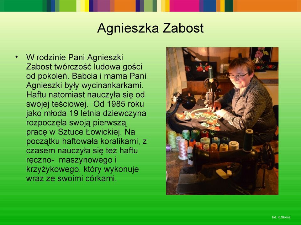 Od 1985 roku jako młoda 19 letnia dziewczyna rozpoczęła swoją pierwszą pracę w Sztuce Łowickiej.