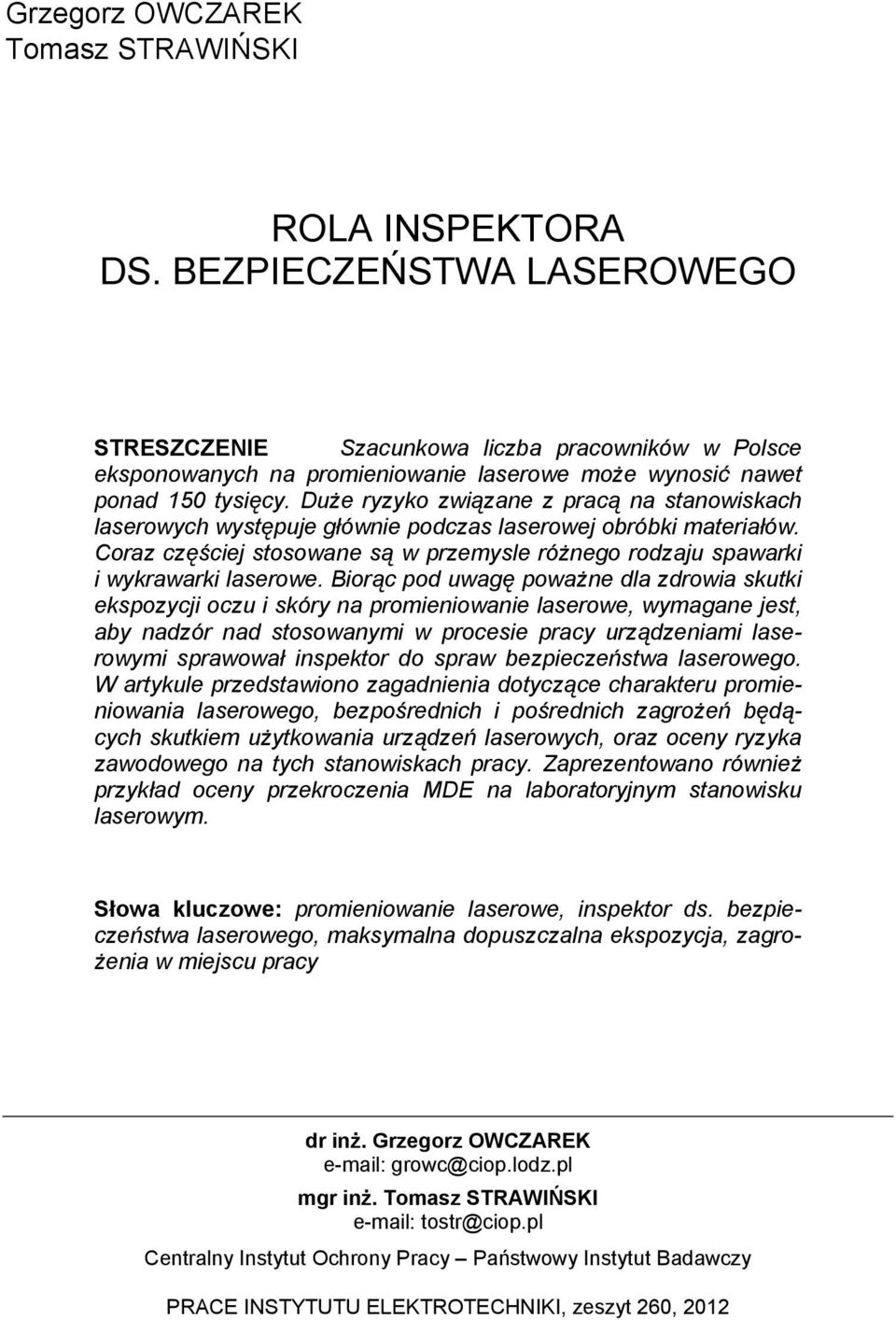 Duże ryzyko związane z pracą na stanowiskach laserowych występuje głównie podczas laserowej obróbki materiałów. Coraz częściej stosowane są w przemysle różnego rodzaju spawarki i wykrawarki laserowe.