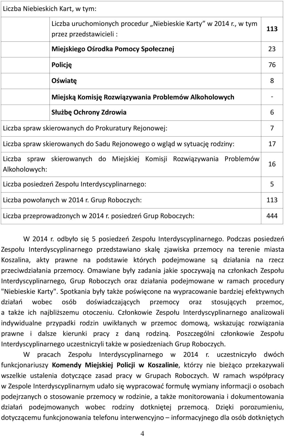 skierowanych do Prokuratury Rejonowej: 7 Liczba spraw skierowanych do Sadu Rejonowego o wgląd w sytuację rodziny: 17 Liczba spraw skierowanych do Miejskiej Komisji Rozwiązywania Problemów