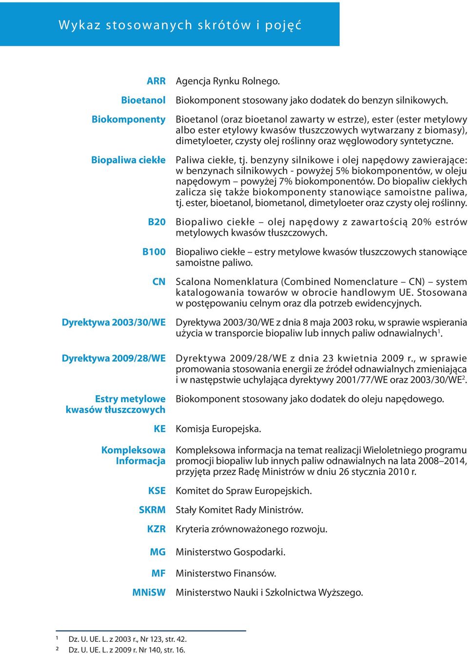 Bioetanol (oraz bioetanol zawarty w estrze), ester (ester metylowy albo ester etylowy kwasów tłuszczowych wytwarzany z biomasy), dimetyloeter, czysty olej roślinny oraz węglowodory syntetyczne.