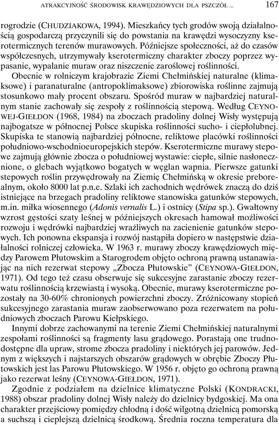 Późniejsze społeczności, aż do czasów współczesnych, utrzymywały kserotermiczny charakter zboczy poprzez wypasanie, wypalanie muraw oraz niszczenie zaroślowej roślinności.