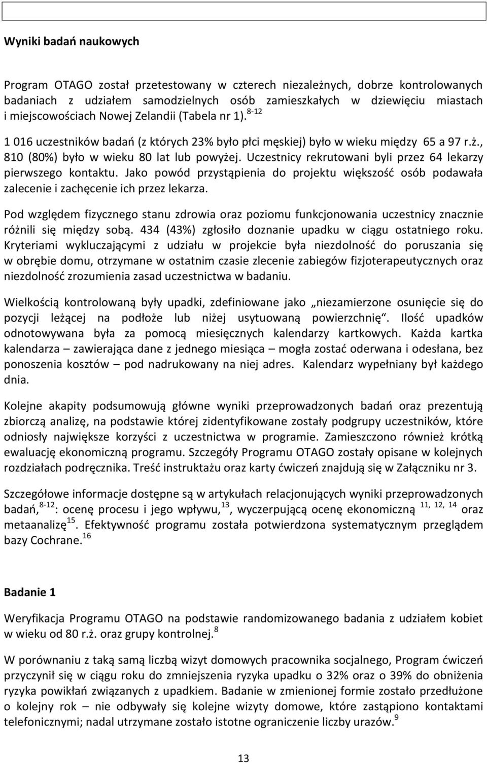Uczestnicy rekrutowani byli przez 64 lekarzy pierwszego kontaktu. Jako powód przystąpienia do projektu większość osób podawała zalecenie i zachęcenie ich przez lekarza.