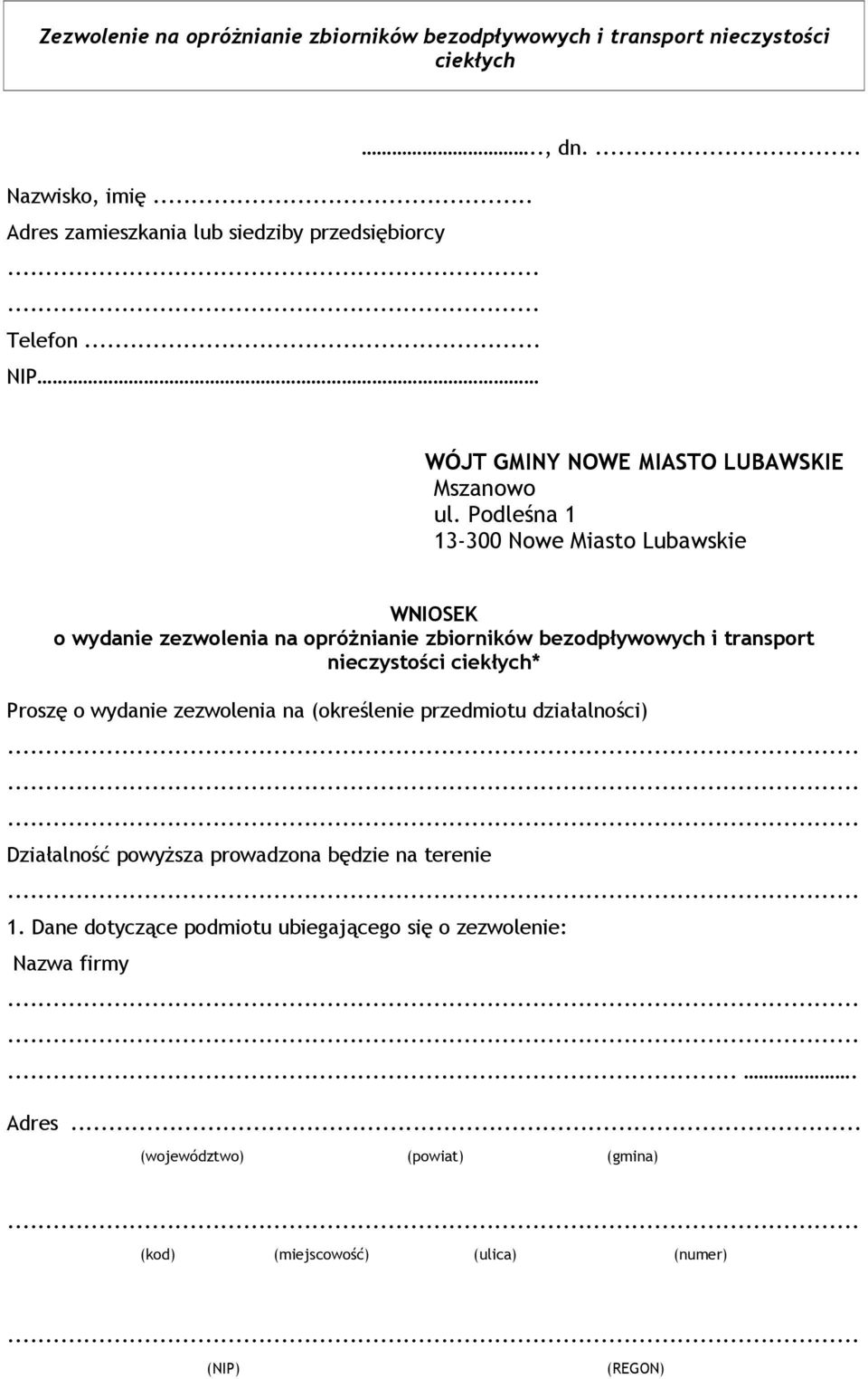 Podleśna 1 13-300 Nowe Miasto Lubawskie WNIOSEK o wydanie zezwolenia na opróżnianie zbiorników bezodpływowych i transport nieczystości ciekłych* Proszę o wydanie