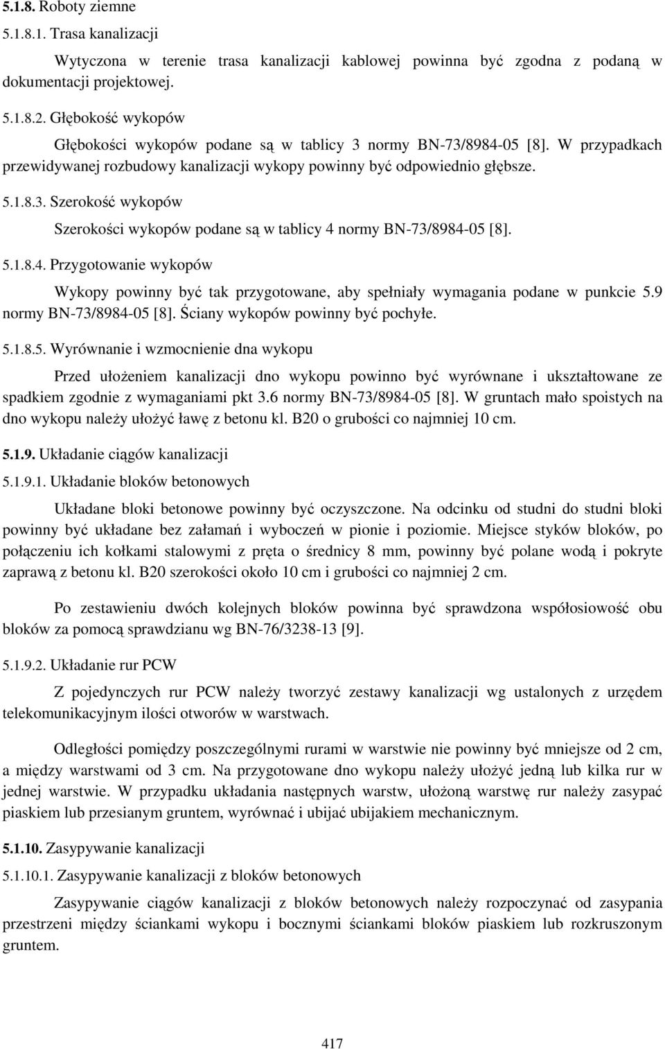 5.1.8.4. Przygotowanie wykopów Wykopy powinny być tak przygotowane, aby spełniały wymagania podane w punkcie 5.9 normy BN-73/8984-05 [8]. Ściany wykopów powinny być pochyłe. 5.1.8.5. Wyrównanie i wzmocnienie dna wykopu Przed ułoŝeniem kanalizacji dno wykopu powinno być wyrównane i ukształtowane ze spadkiem zgodnie z wymaganiami pkt 3.