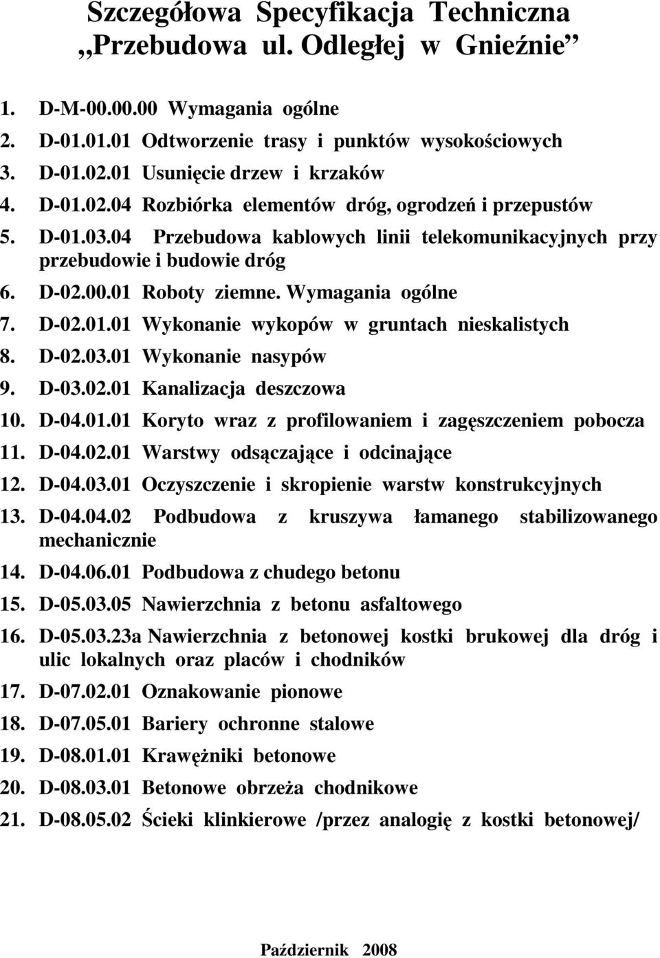 01 Roboty ziemne. Wymagania ogólne 7. D-02.01.01 Wykonanie wykopów w gruntach nieskalistych 8. D-02.03.01 Wykonanie nasypów 9. D-03.02.01 Kanalizacja deszczowa 10. D-04.01.01 Koryto wraz z profilowaniem i zagęszczeniem pobocza 11.