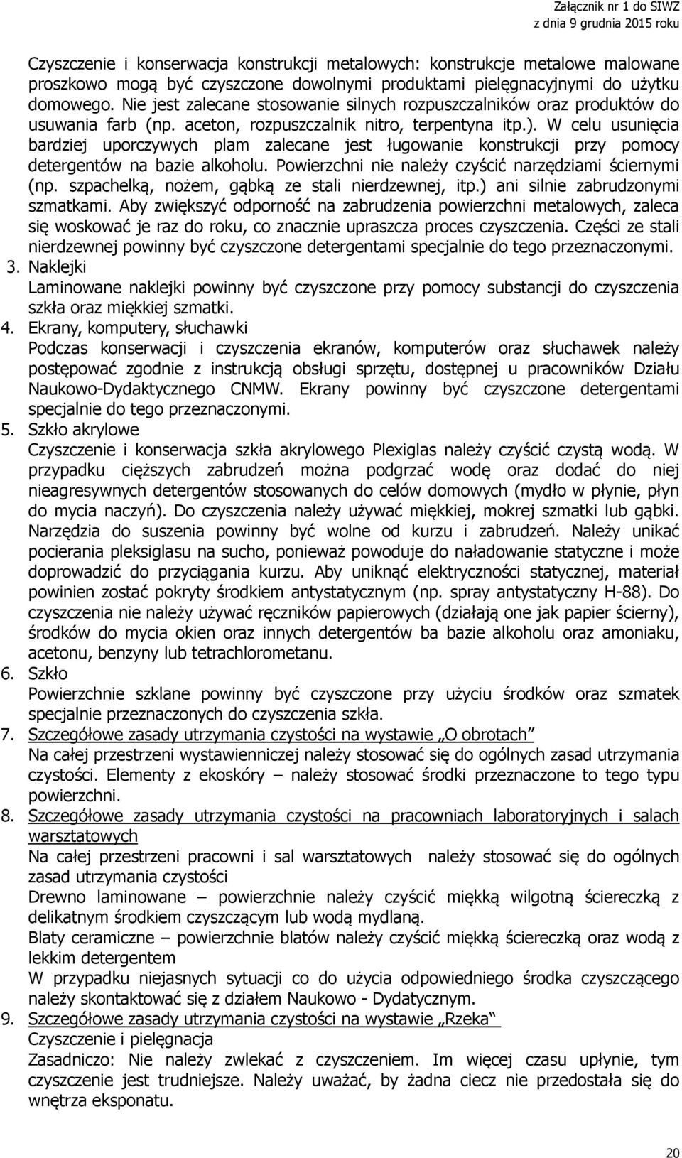 W celu usunięcia bardziej uporczywych plam zalecane jest ługowanie konstrukcji przy pomocy detergentów na bazie alkoholu. Powierzchni nie należy czyścić narzędziami ściernymi (np.