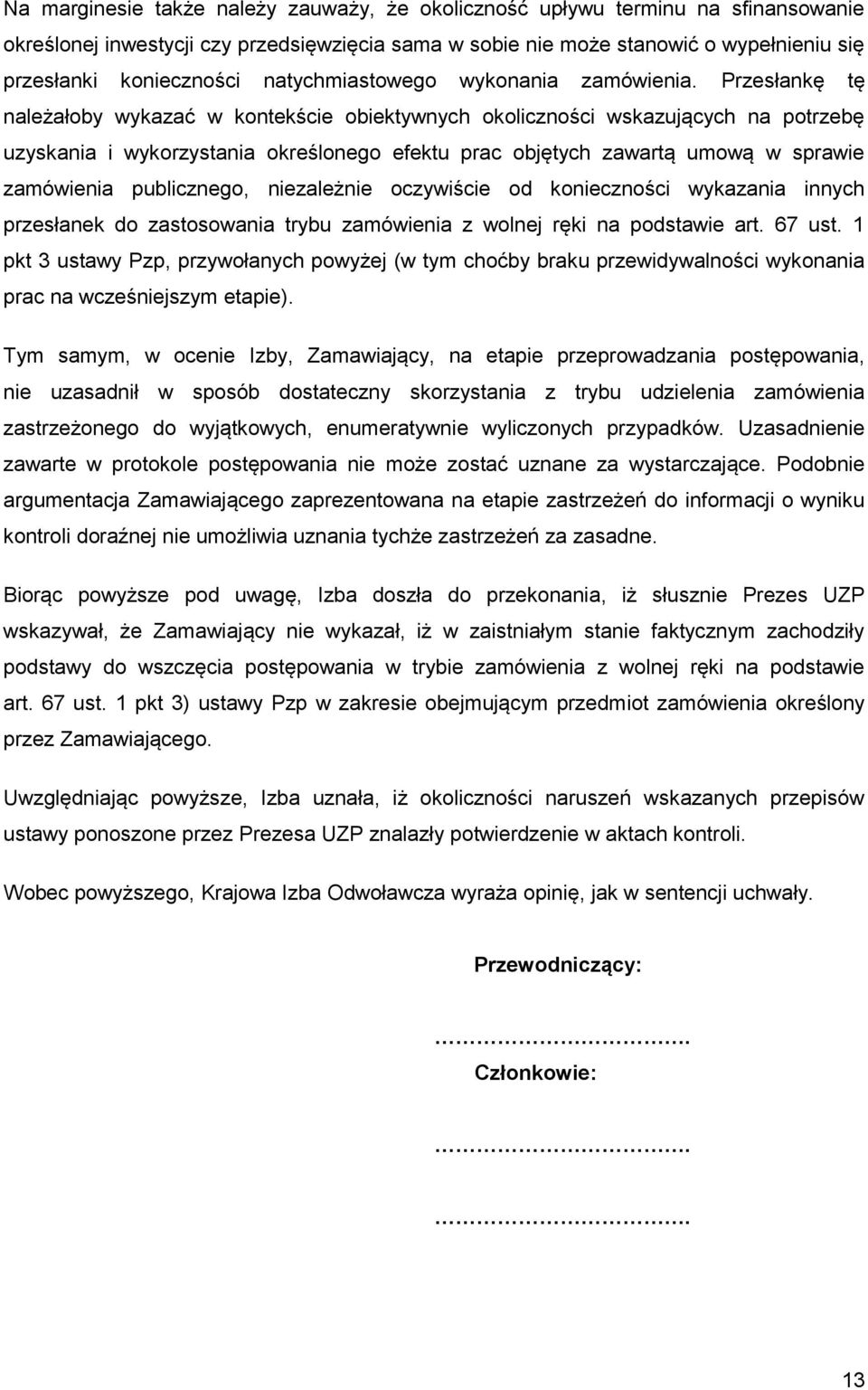 Przesłankę tę należałoby wykazać w kontekście obiektywnych okoliczności wskazujących na potrzebę uzyskania i wykorzystania określonego efektu prac objętych zawartą umową w sprawie zamówienia