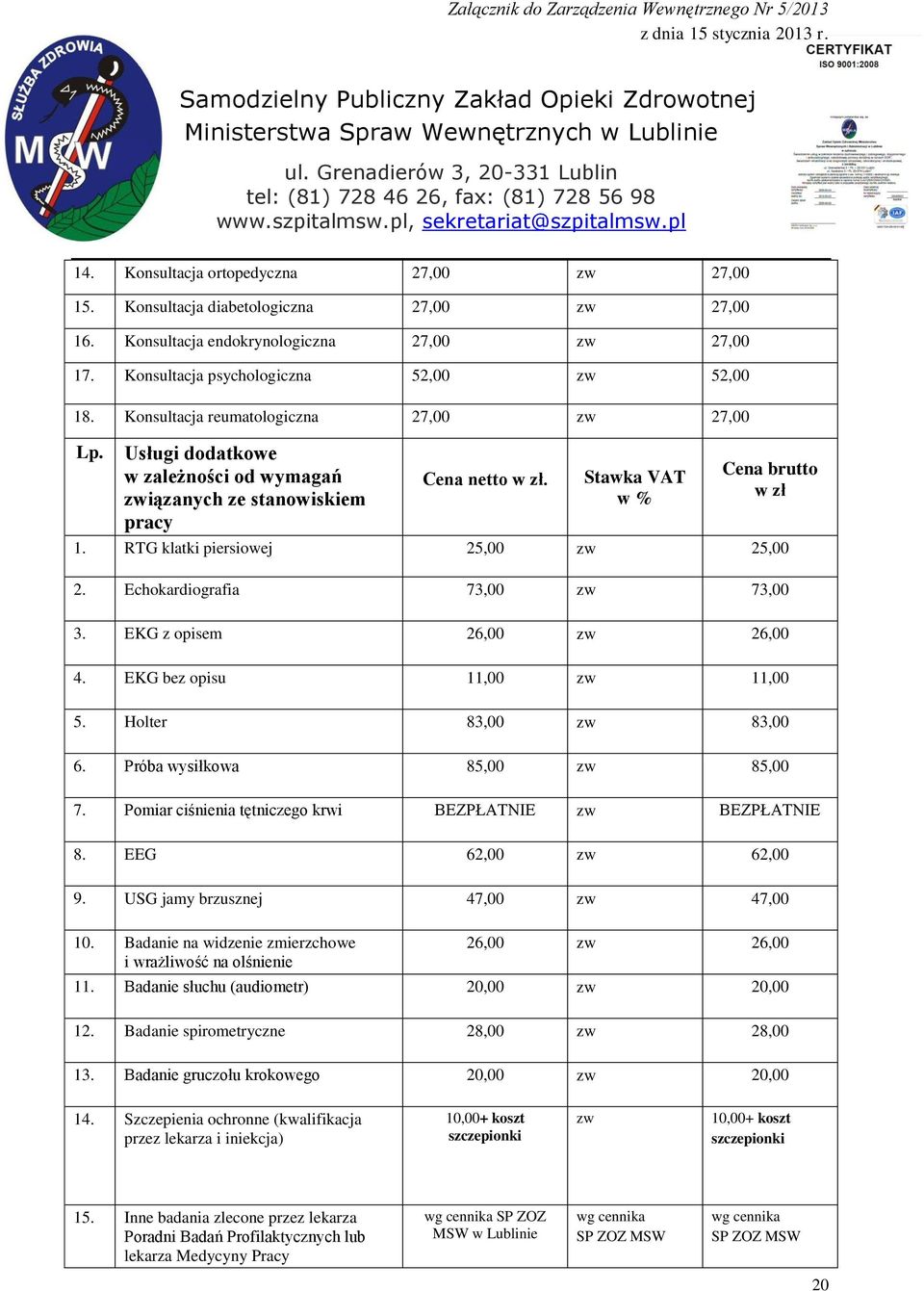 RTG klatki piersiowej 25,00 zw 25,00 2. Echokardiografia 73,00 zw 73,00 3. EKG z opisem 26,00 zw 26,00 4. EKG bez opisu 11,00 zw 11,00 5. Holter 83,00 zw 83,00 6. Próba wysiłkowa 85,00 zw 85,00 7.