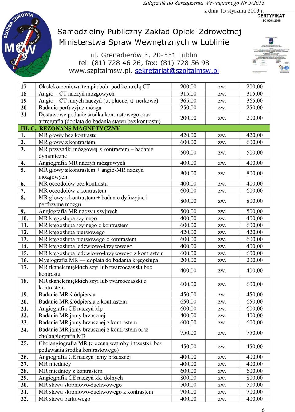 REZONANS MAGNETYCZNY 1. MR głowy bez kontrastu 420,00 zw. 420,00 2. MR głowy z kontrastem 600,00 zw. 600,00 3. MR przysadki mózgowej z kontrastem badanie dynamiczne 500,00 zw. 500,00 4.