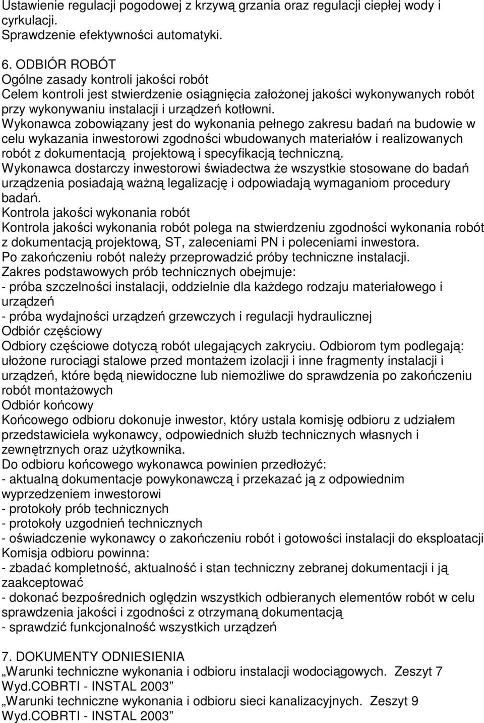 Wykonawca zobowiązany jest do wykonania pełnego zakresu badań na budowie w celu wykazania inwestorowi zgodności wbudowanych materiałów i realizowanych robót z dokumentacją projektową i specyfikacją