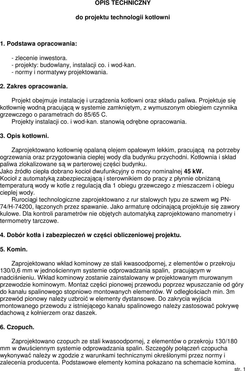 Projektuje się kotłownię wodną pracującą w systemie zamkniętym, z wymuszonym obiegiem czynnika grzewczego o parametrach do 85/65 C. Projekty instalacji co. i wod-kan. stanowią odrębne opracowania. 3.