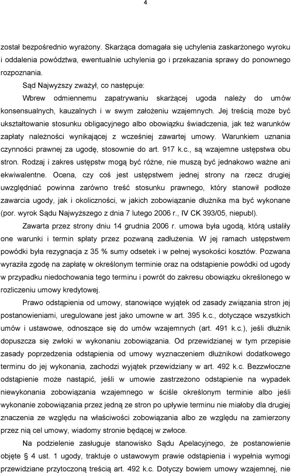 Jej treścią może być ukształtowanie stosunku obligacyjnego albo obowiązku świadczenia, jak też warunków zapłaty należności wynikającej z wcześniej zawartej umowy.
