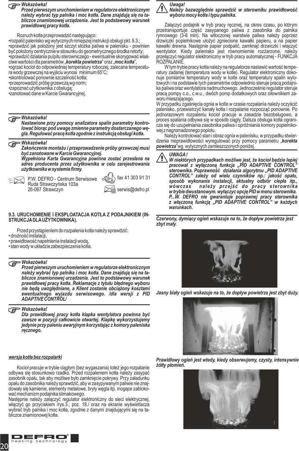 ; sprawdzić jak położony jest szczyt stożka paliwa w palenisku - powinien być położony centrycznie w stosunku do geometrycznego środka retorty; sprawdzić działania pulpitu sterowniczego - ewentualnie