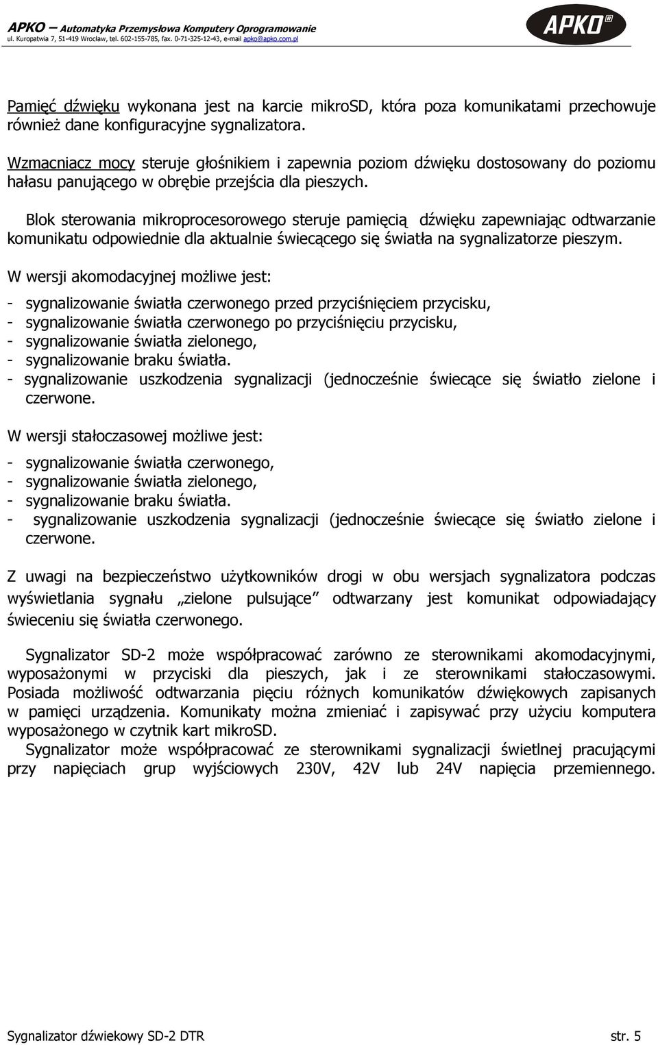 Blok sterowania mikroprocesorowego steruje pamięcią dźwięku zapewniając odtwarzanie komunikatu odpowiednie dla aktualnie świecącego się światła na sygnalizatorze pieszym.