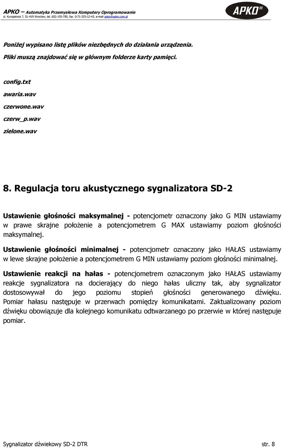 głośności maksymalnej. Ustawienie głośności minimalnej - potencjometr oznaczony jako HAŁAS ustawiamy w lewe skrajne położenie a potencjometrem G MIN ustawiamy poziom głośności minimalnej.