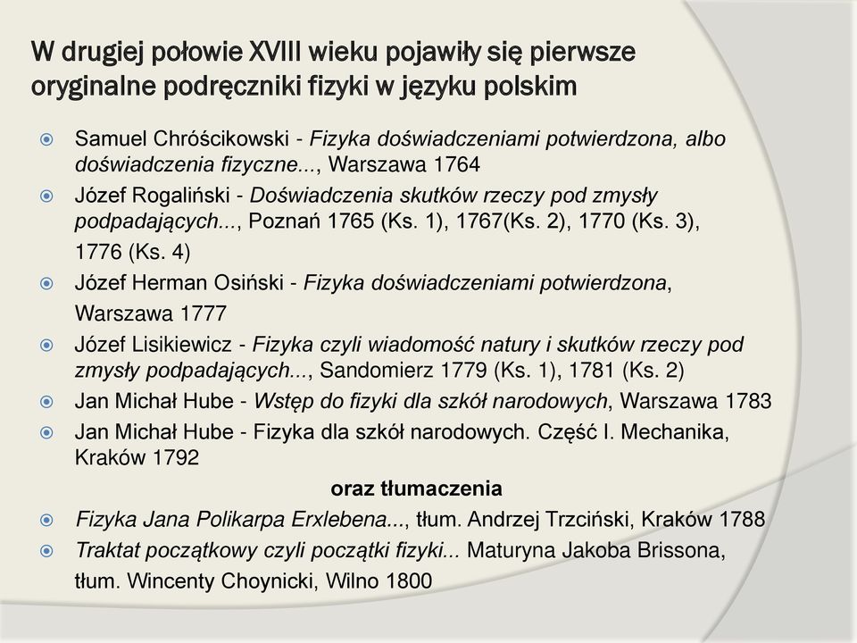 4) Józef Herman Osiński - Fizyka doświadczeniami potwierdzona, Warszawa 1777 Józef Lisikiewicz - Fizyka czyli wiadomość natury i skutków rzeczy pod zmysły podpadających..., Sandomierz 1779 (Ks.