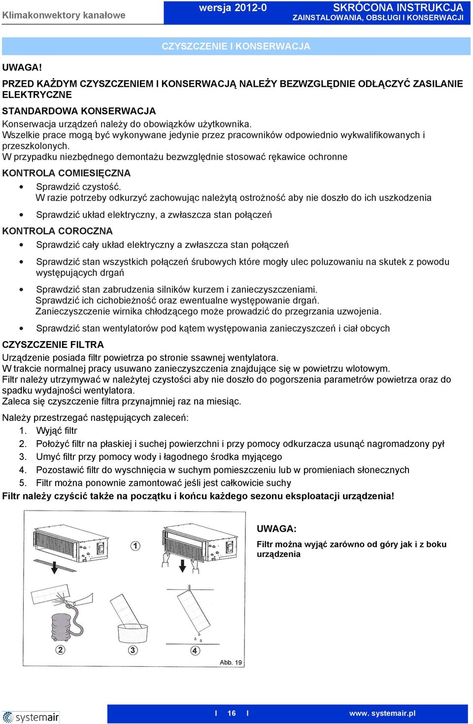 W przypadku niezbędnego demontaŝu bezwzględnie stosować rękawice ochronne KONTROLA COMESĘCZNA Sprawdzić czystość.
