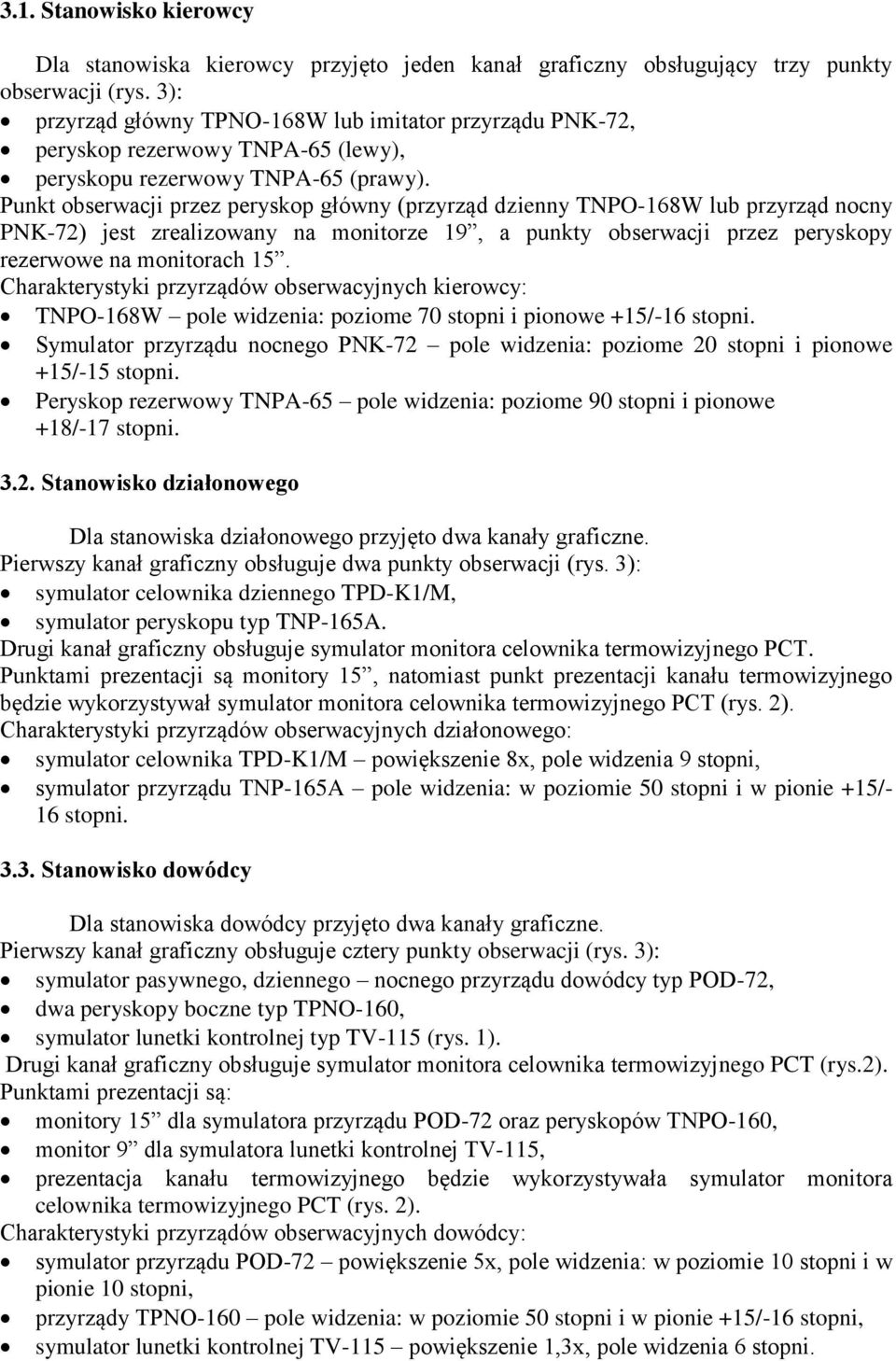 Punkt obserwacji przez peryskop główny (przyrząd dzienny TNPO-168W lub przyrząd nocny PNK-72) jest zrealizowany na monitorze 19, a punkty obserwacji przez peryskopy rezerwowe na monitorach 15.