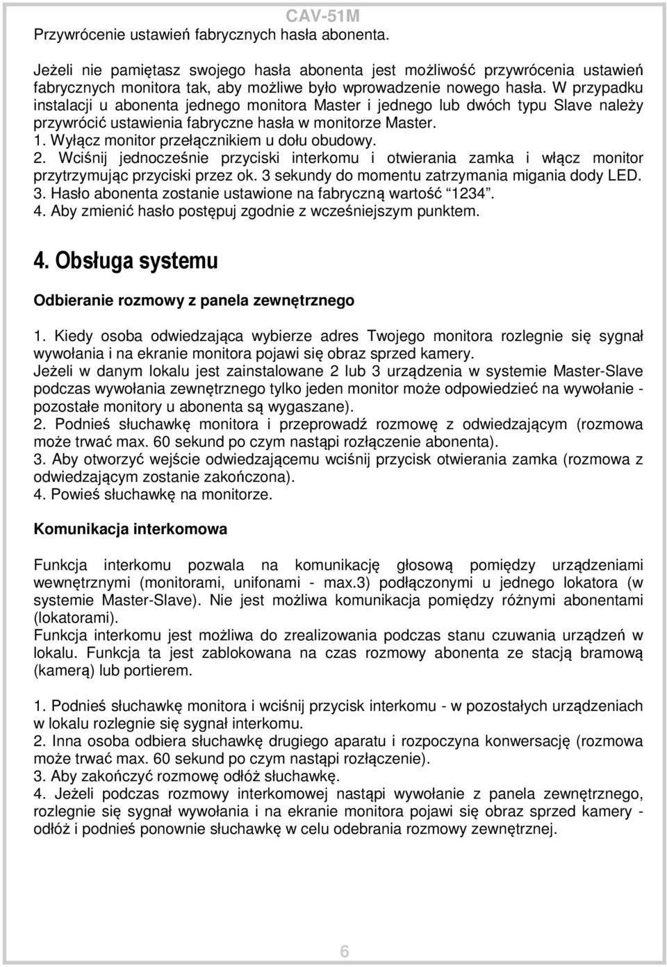 Wyłącz monitor przełącznikiem u dołu obudowy. 2. Wciśnij jednocześnie przyciski interkomu i otwierania zamka i włącz monitor przytrzymując przyciski przez ok.