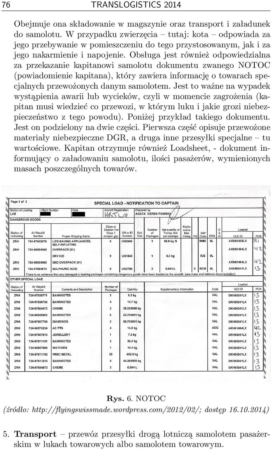 Obsługa jest również odpowiedzialna za przekazanie kapitanowi samolotu dokumentu zwanego NOTOC (powiadomienie kapitana), który zawiera informację o towarach specjalnych przewożonych danym samolotem.