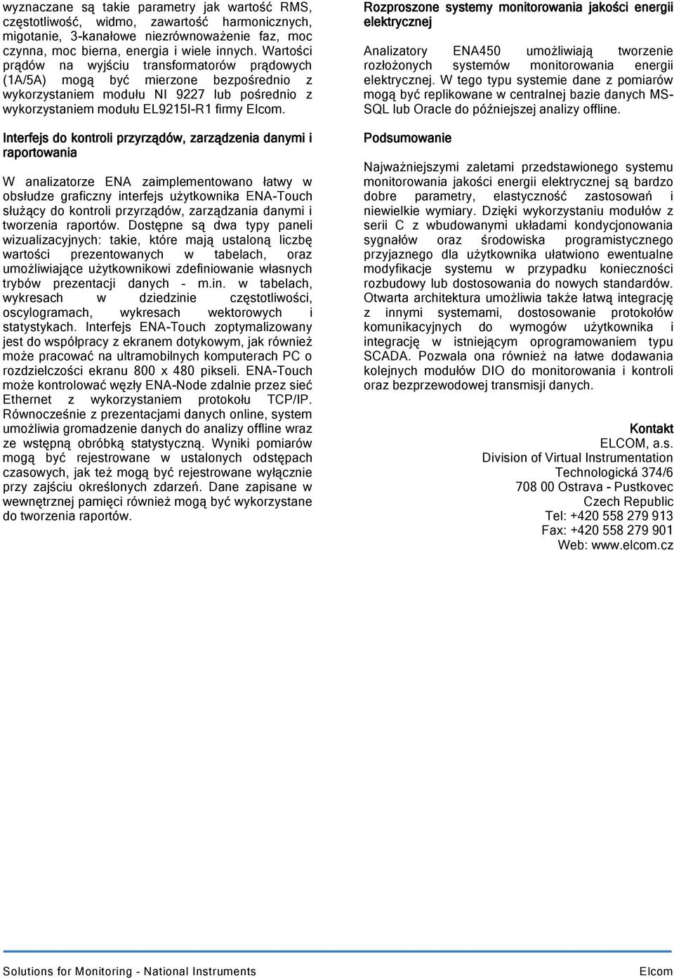 Interfejs do kontroli przyrządów, zarządzenia danymi i raportowania W analizatorze ENA zaimplementowano łatwy w obsłudze graficzny interfejs użytkownika ENA-Touch służący do kontroli przyrządów,