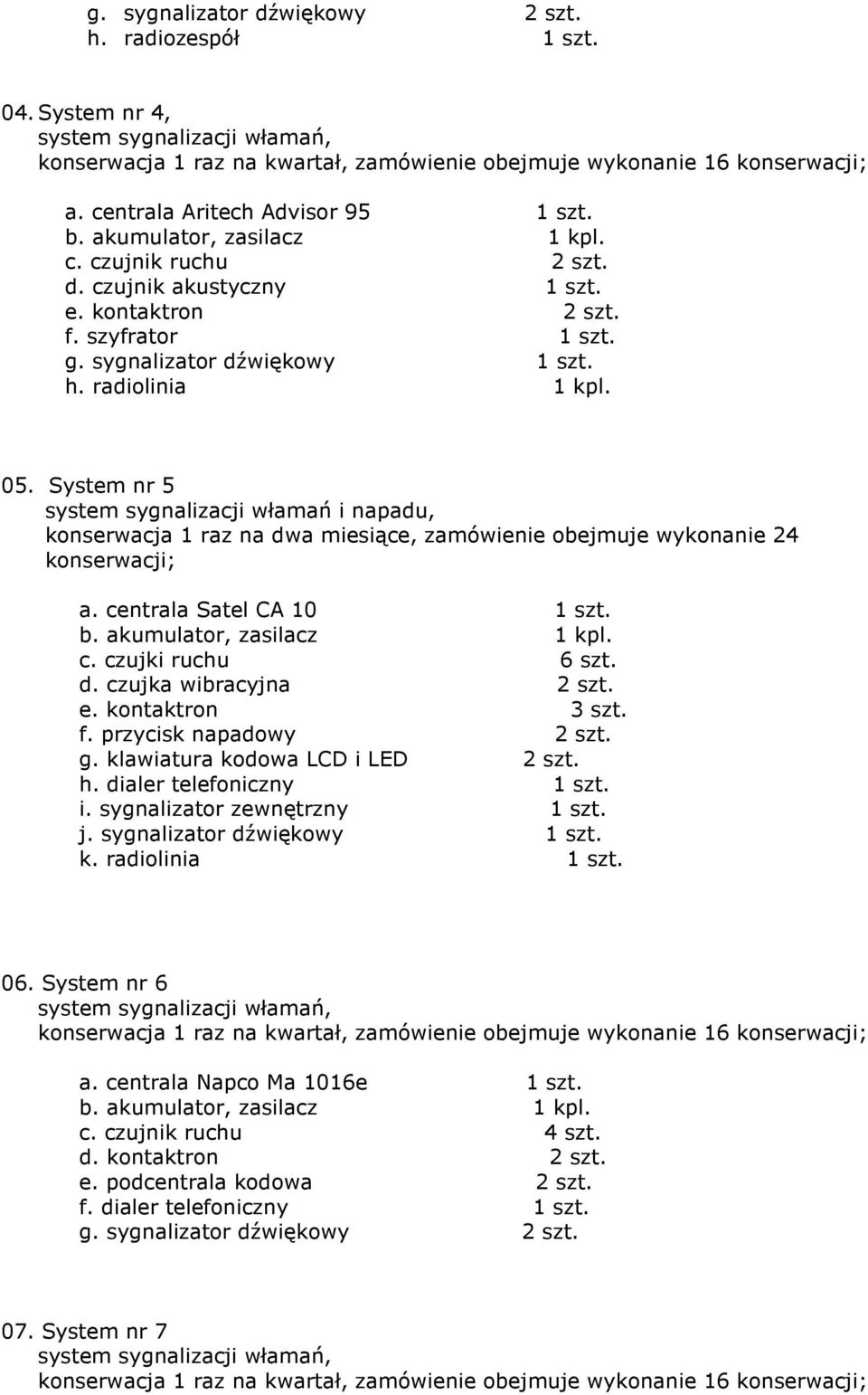 System nr 5 system sygnalizacji włamań i napadu, konserwacja 1 raz na dwa miesiące, zamówienie obejmuje wykonanie 24 konserwacji; a. centrala Satel CA 10 1 szt. c. czujki ruchu 6 szt. d. czujka wibracyjna 2 szt.