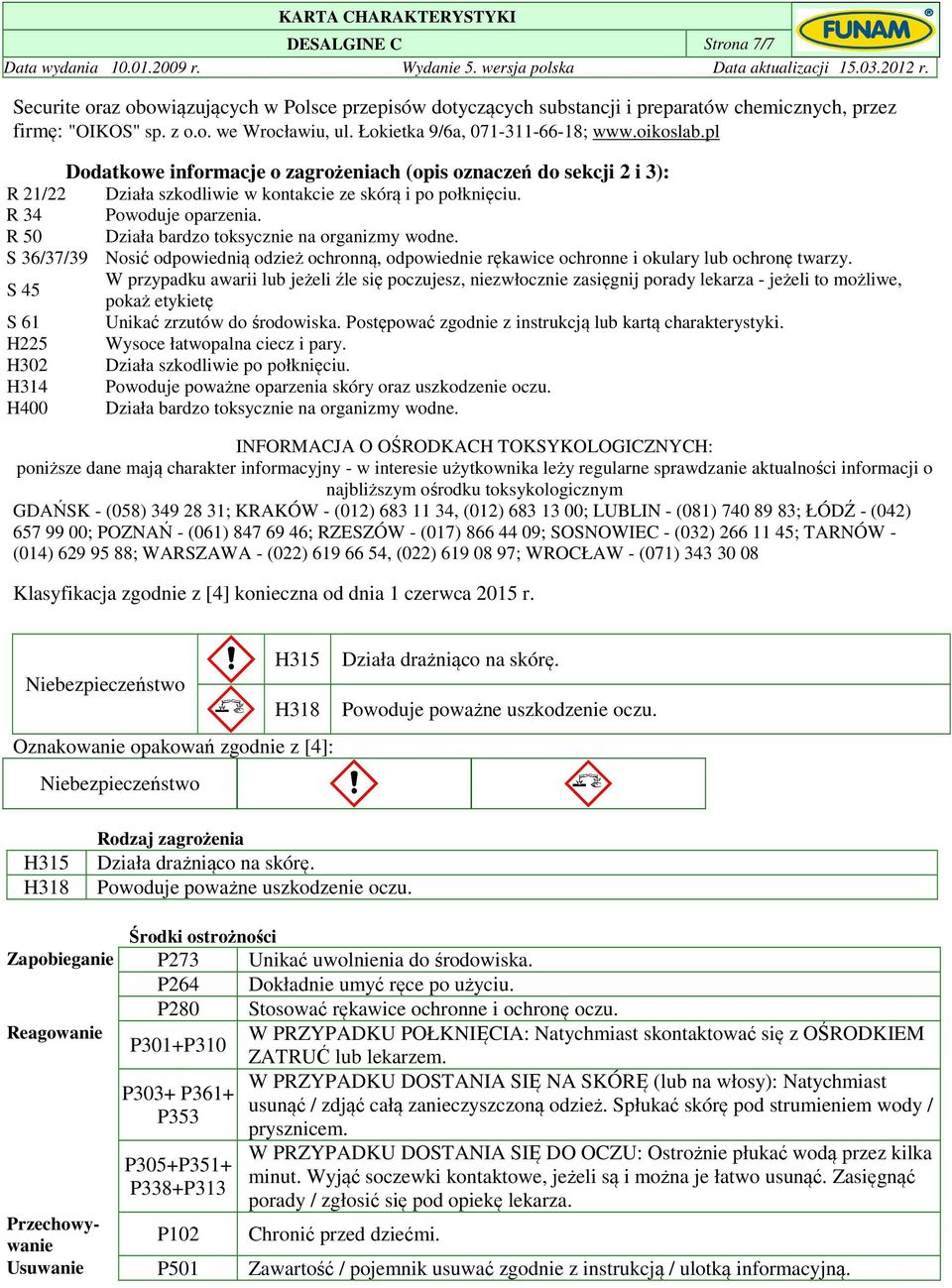 R 34 Powoduje oparzenia. R 50 Działa bardzo toksycznie na organizmy wodne. S 36/37/39 Nosić odpowiednią odzież ochronną, odpowiednie rękawice ochronne i okulary lub ochronę twarzy.
