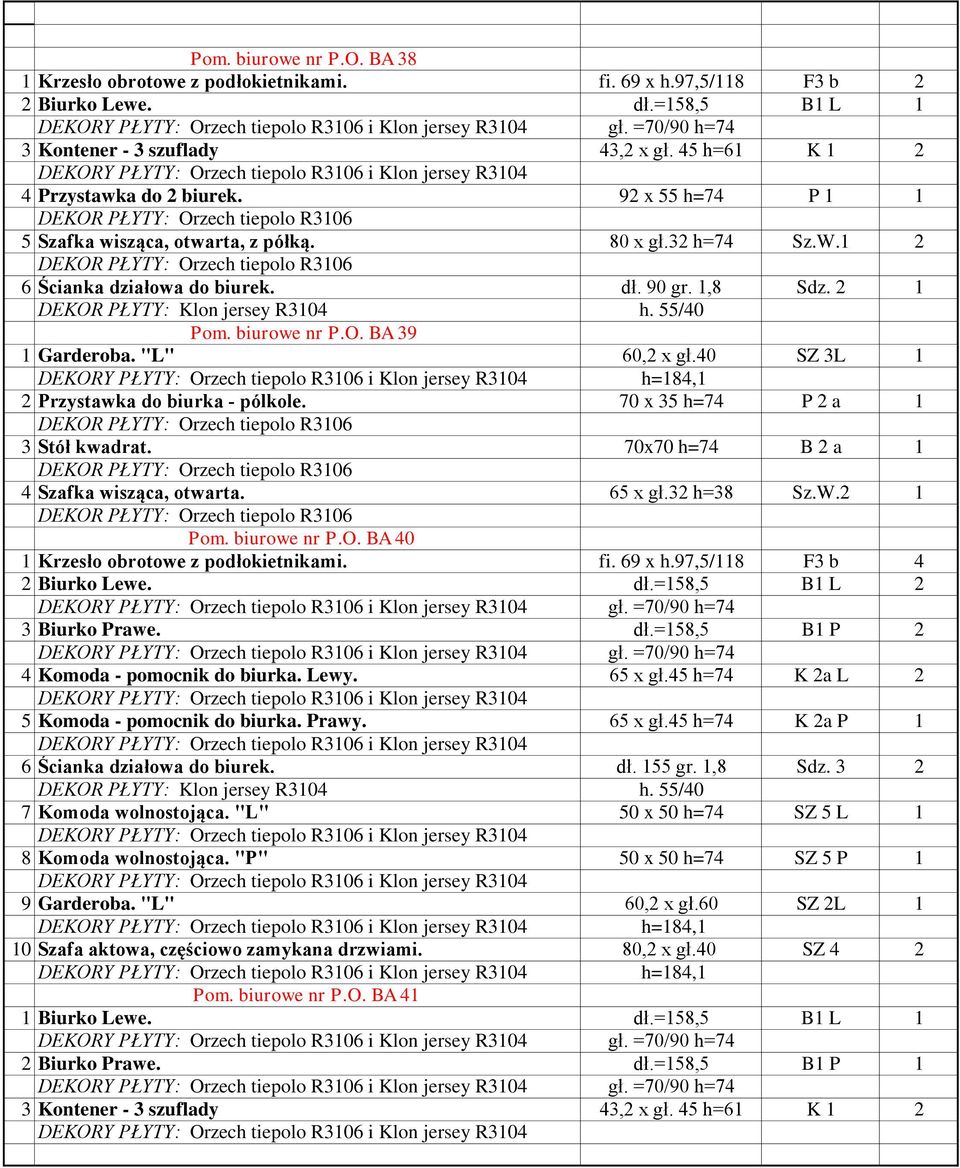 BA 39 1 Garderoba. "L" 60,2 x gł.40 SZ 3L 1 2 Przystawka do biurka - pólkole. 70 x 35 h=74 P 2 a 1 3 Stół kwadrat. 70x70 h=74 B 2 a 1 4 Szafka wisząca, otwarta. 65 x gł.32 h=38 Sz.W.2 1 Pom.