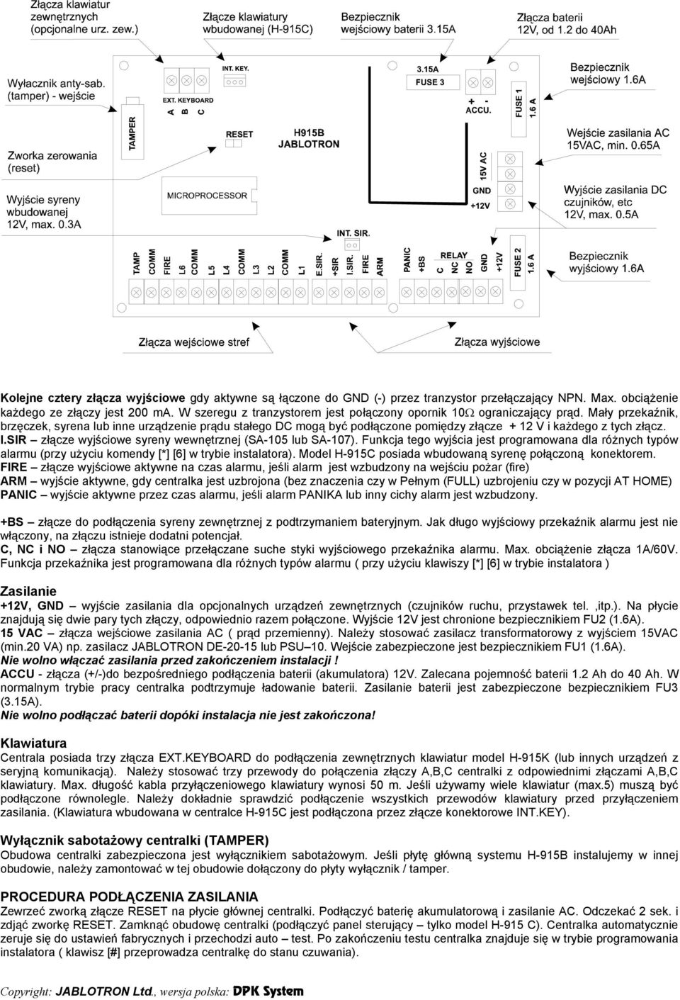 Mały przekaźnik, brzęczek, syrena lub inne urządzenie prądu stałego DC mogą być podłączone pomiędzy złącze + 12 V i każdego z tych złącz. I.SIR złącze wyjściowe syreny wewnętrznej (SA-105 lub SA-107).
