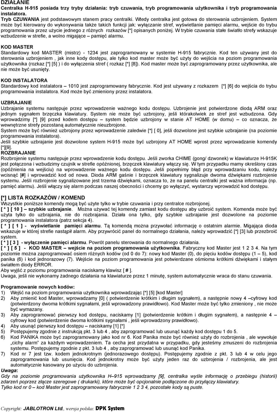 System może być kierowany do wykonywania także takich funkcji jak: wyłączanie stref, wyświetlanie pamięci alarmu, wejście do trybu programowania przez użycie jednego z różnych rozkazów [*] opisanych