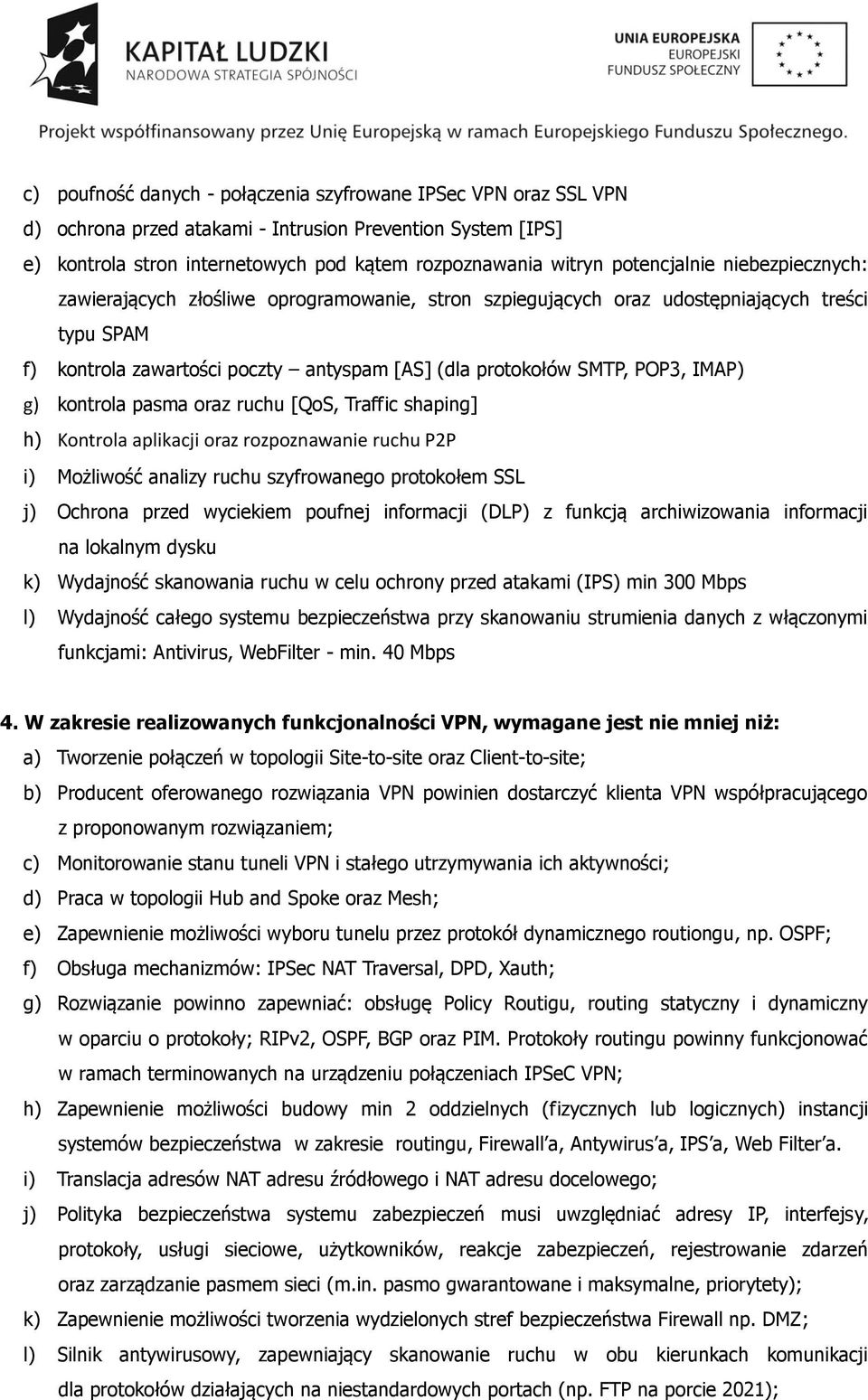 IMAP) g) kontrola pasma oraz ruchu [QoS, Traffic shaping] h) Kontrola aplikacji oraz rozpoznawanie ruchu P2P i) Możliwość analizy ruchu szyfrowanego protokołem SSL j) Ochrona przed wyciekiem poufnej