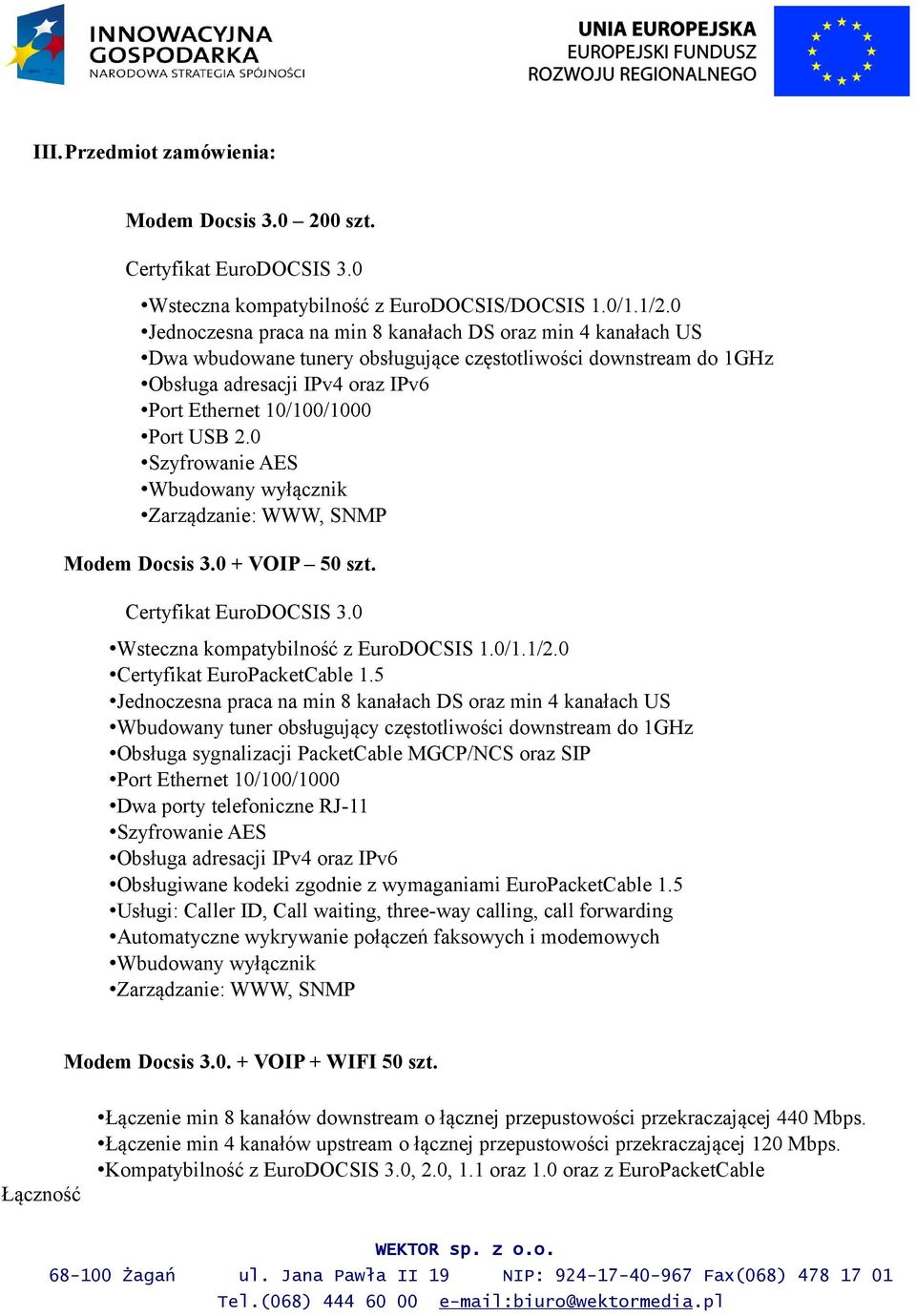 2.0 Szyfrowanie AES Wbudowany wyłącznik Zarządzanie: WWW, SNMP Modem Docsis 3.0 + VOIP 50 szt. Certyfikat EuroDOCSIS 3.0 Wsteczna kompatybilność z EuroDOCSIS 1.0/1.1/2.0 Certyfikat EuroPacketCable 1.