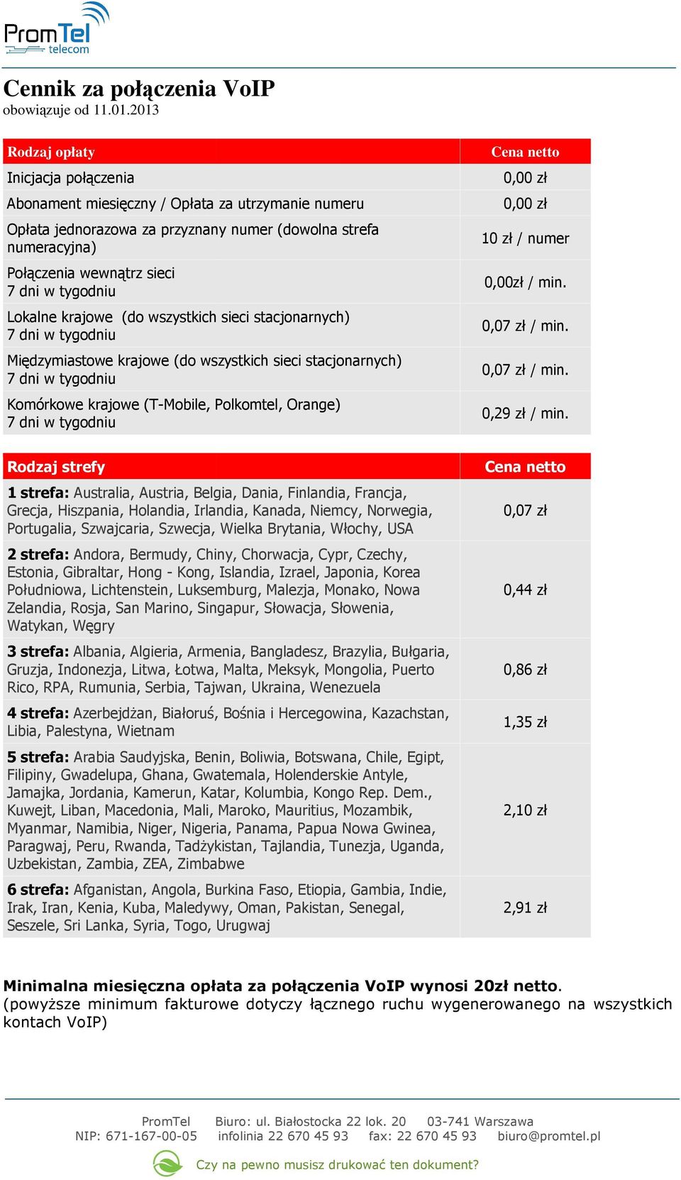 krajowe (do wszystkich sieci stacjonarnych) Międzymiastowe krajowe (do wszystkich sieci stacjonarnych) Komórkowe krajowe (T-, Polkomtel, Orange) Cena netto 0,00 zł 10 zł / numer 0,00zł / min.