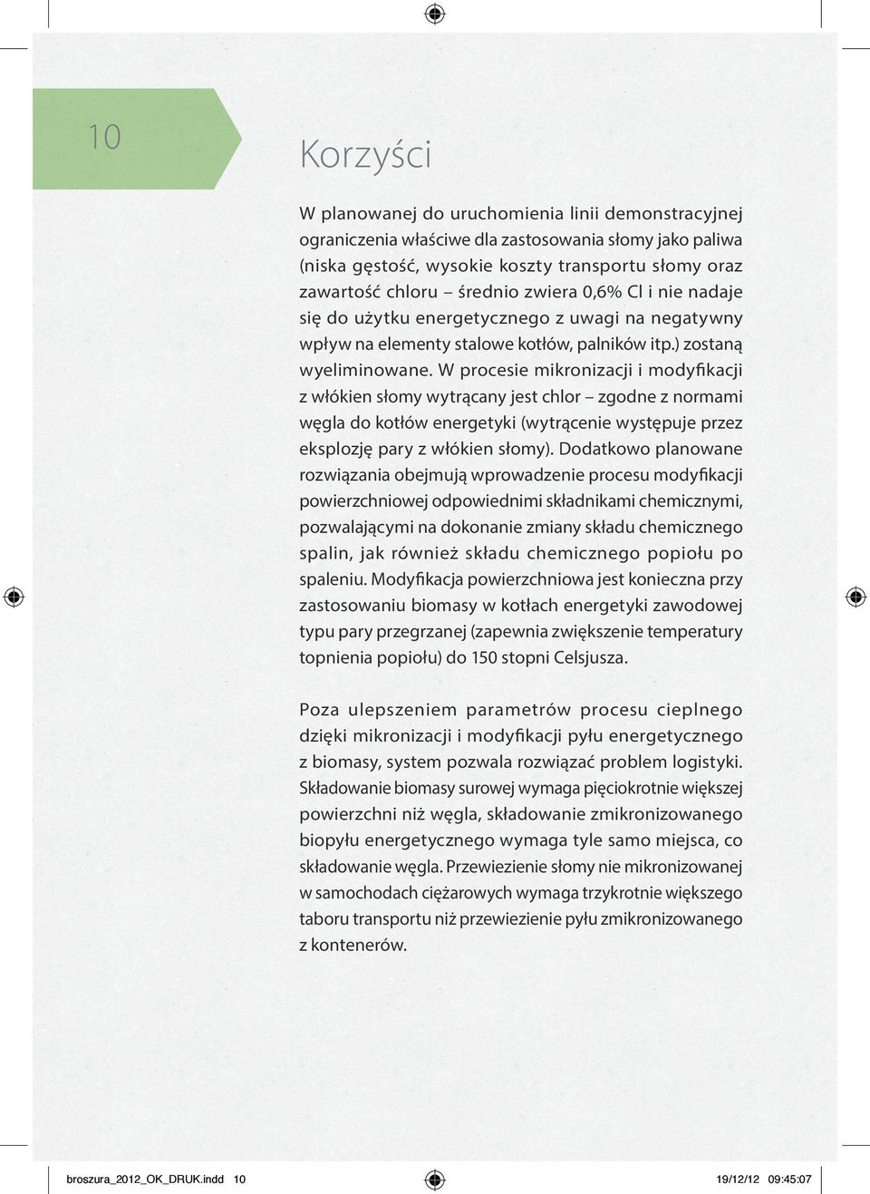 W procesie mikronizacji i modyfikacji z włókien słomy wytrącany jest chlor zgodne z normami węgla do kotłów energetyki (wytrącenie występuje przez eksplozję pary z włókien słomy).