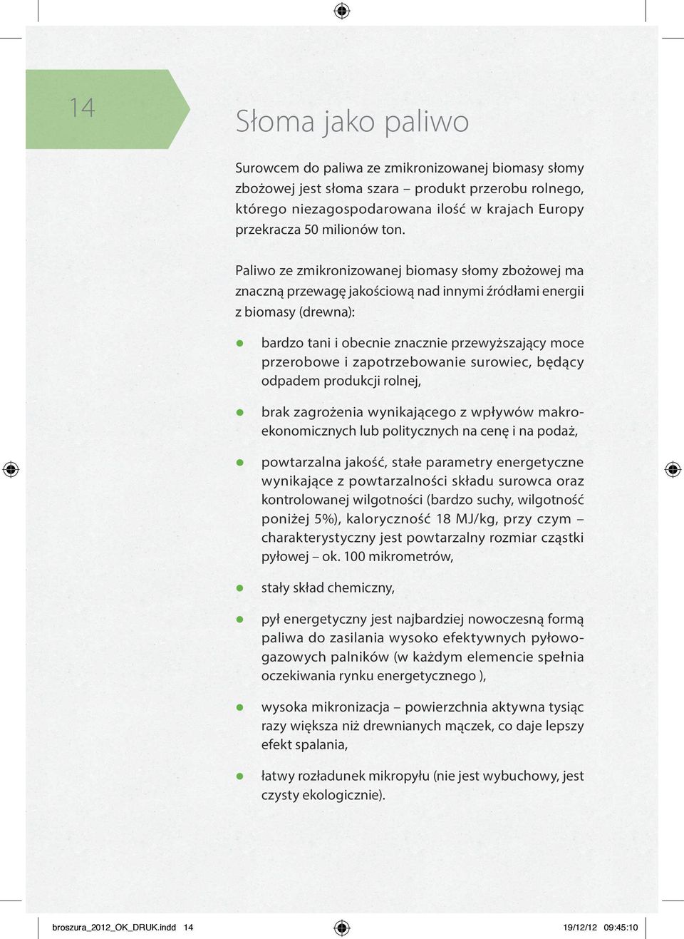 zapotrzebowanie surowiec, będący odpadem produkcji rolnej, brak zagrożenia wynikającego z wpływów makro ekonomicznych lub politycznych na cenę i na podaż, powtarzalna jakość, stałe parametry
