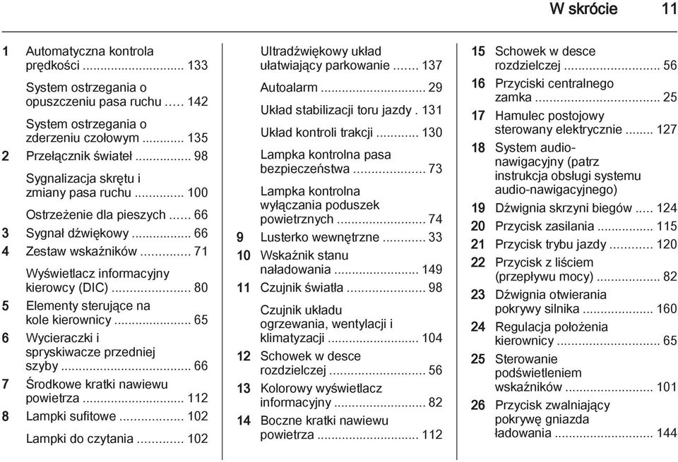 ..80 5 Elementy sterujące na kole kierownicy... 65 6 Wycieraczki i spryskiwacze przedniej szyby... 66 7 Środkowe kratki nawiewu powietrza... 112 8 Lampki sufitowe... 102 Lampki do czytania.