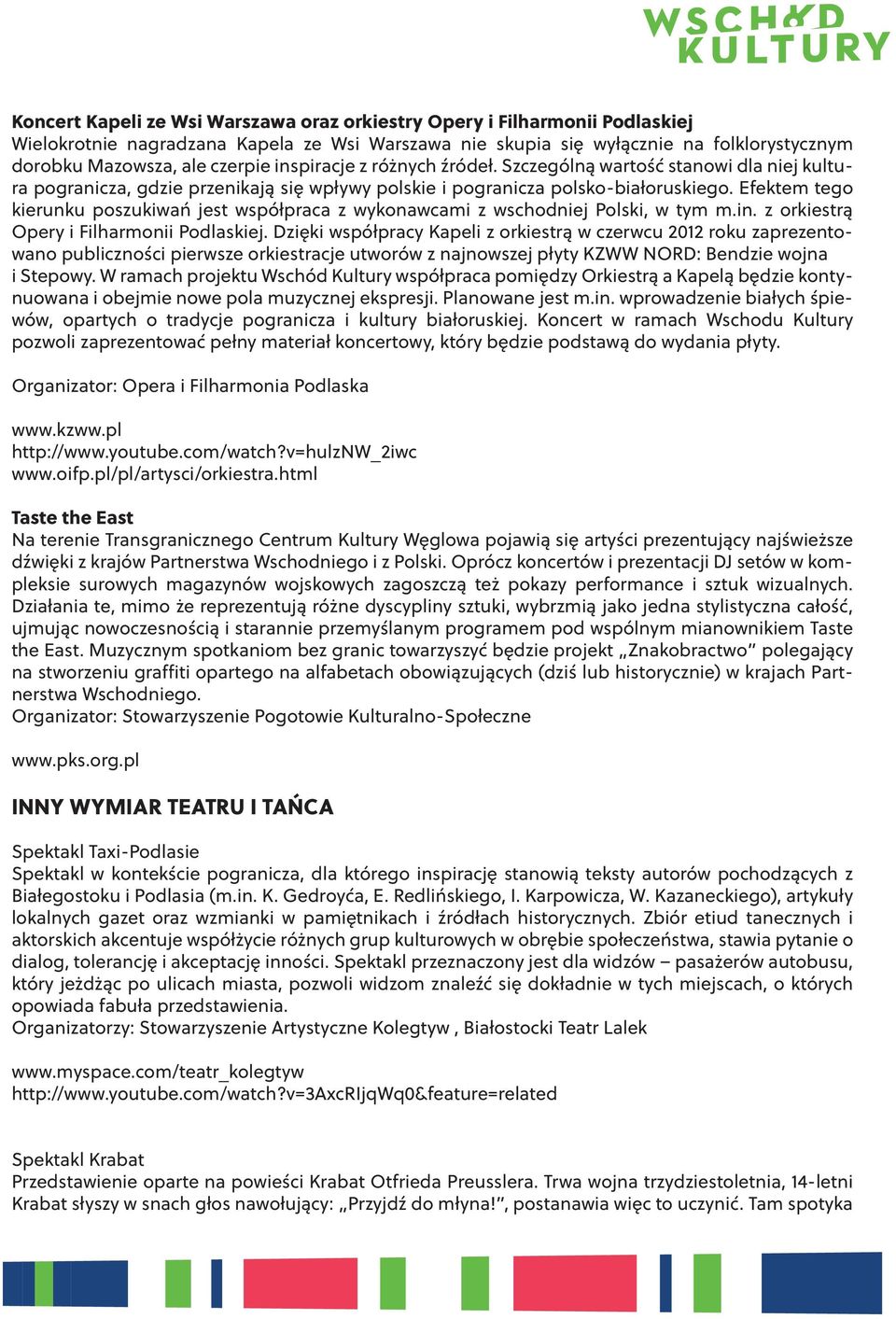 Efektem tego kierunku poszukiwań jest współpraca z wykonawcami z wschodniej Polski, w tym m.in. z orkiestrą Opery i Filharmonii Podlaskiej.