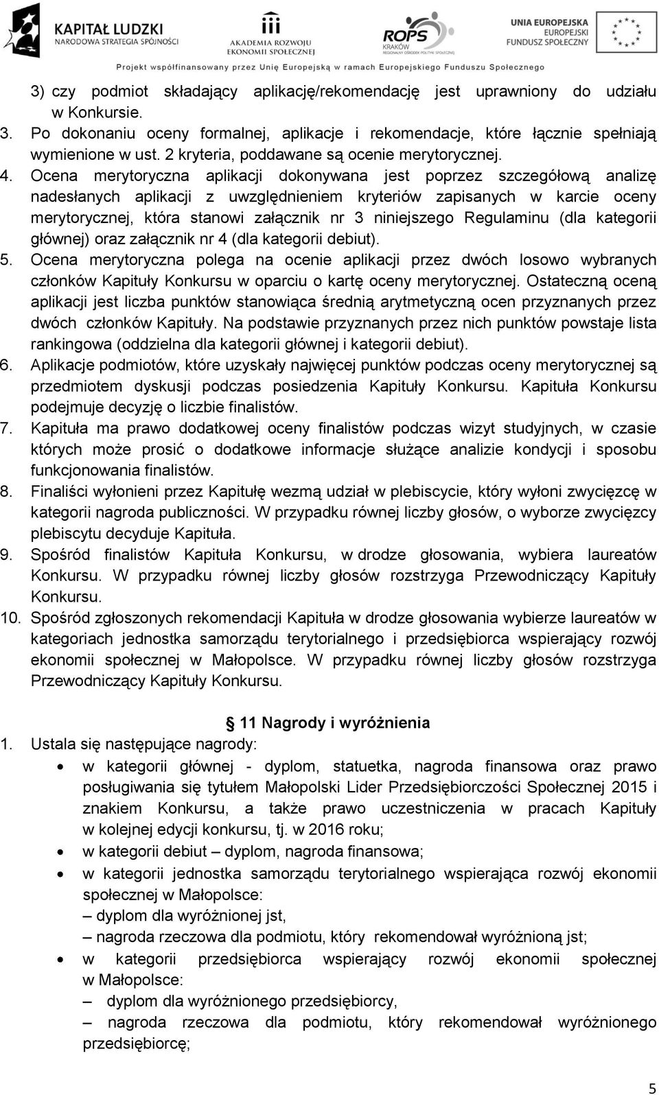 Ocena merytoryczna aplikacji dokonywana jest poprzez szczegółową analizę nadesłanych aplikacji z uwzględnieniem kryteriów zapisanych w karcie oceny merytorycznej, która stanowi załącznik nr 3