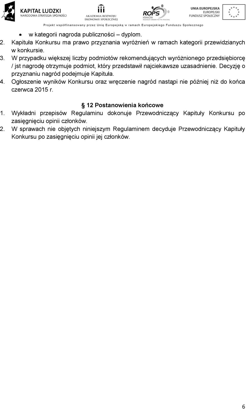 Decyzję o przyznaniu nagród podejmuje Kapituła. 4. Ogłoszenie wyników Konkursu oraz wręczenie nagród nastąpi nie później niż do końca czerwca 2015 r. 12 Postanowienia końcowe 1.