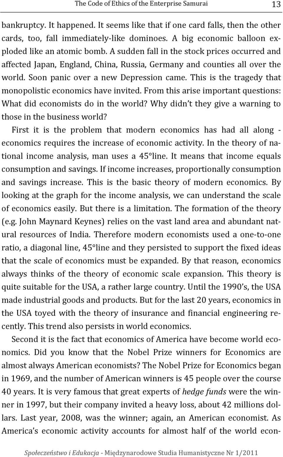 Soon panic over a new Depression came. This is the tragedy that monopolistic economics have invited. From this arise important questions: What did economists do in the world?