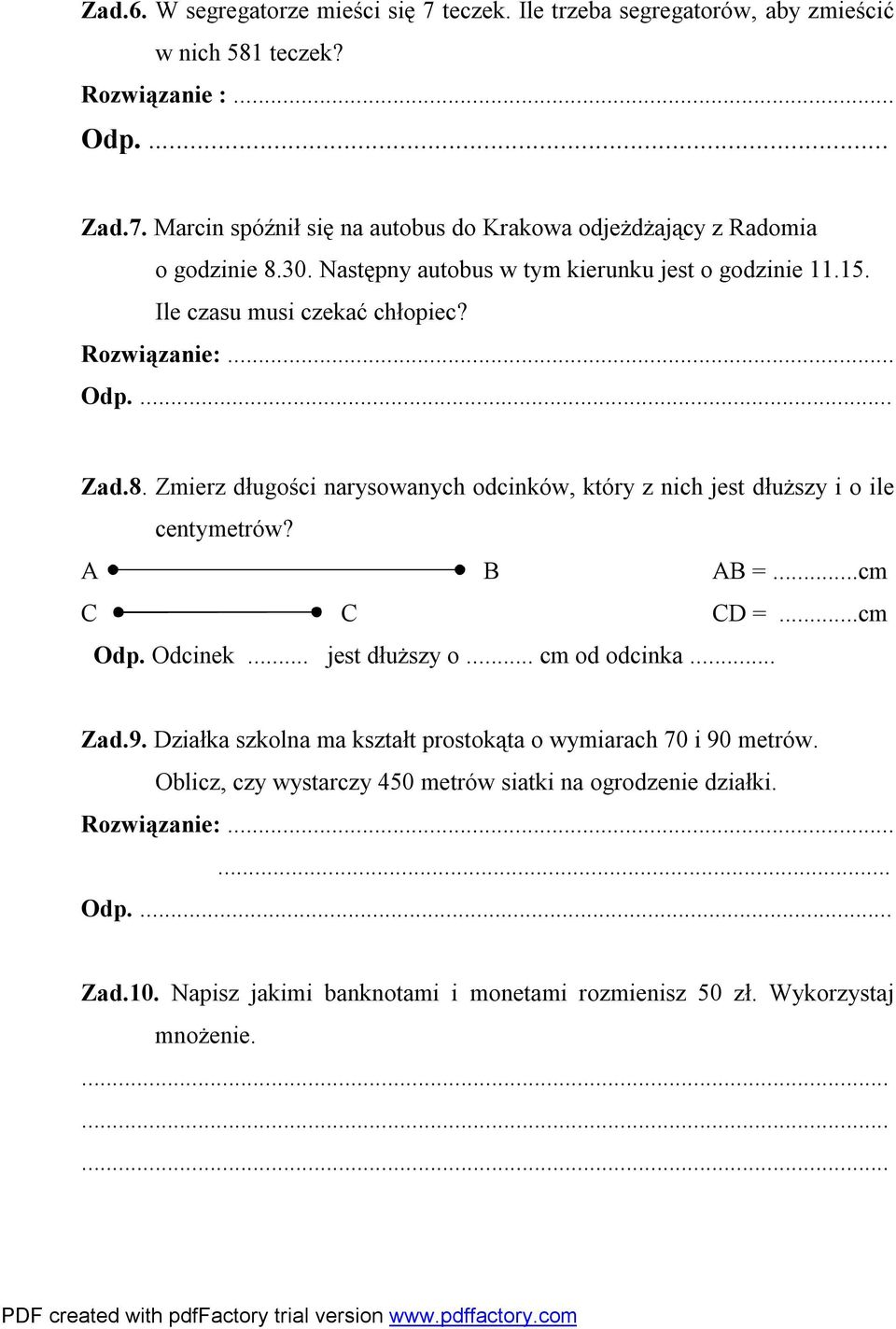 Zmierz długości narysowanych odcinków, który z nich jest dłuższy i o ile centymetrów? A B AB =...cm C C CD =...cm Odp. Odcinek... jest dłuższy o... cm od odcinka... Zad.9.