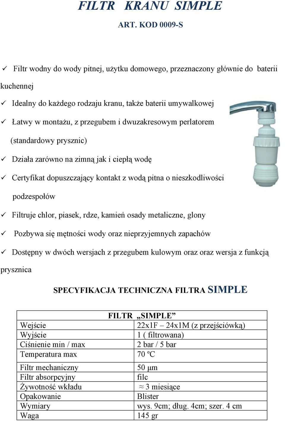 dwuzakresowym perlatorem (standardowy prysznic) Działa zarówno na zimną jak i ciepłą wodę Certyfikat dopuszczający kontakt z wodą pitna o nieszkodliwości podzespołów Filtruje chlor, piasek, rdze,