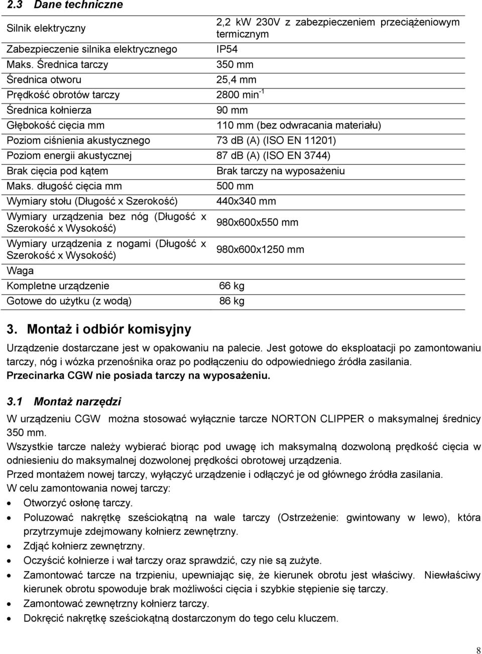 (bez odwracania materiału) Poziom ciśnienia akustycznego 73 db (A) (ISO EN 11201) Poziom energii akustycznej 87 db (A) (ISO EN 3744) Brak cięcia pod kątem Maks.