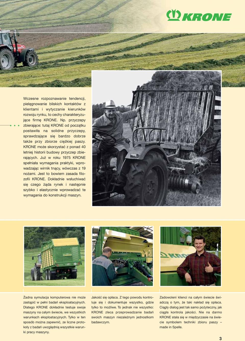 KRONE może skorzystać z ponad 40 letniej historii budowy przyczep zbierających. Już w roku 1975 KRONE spełniała wymagania praktyki, wprowadzając wirnik tnący, wówczas z 19 nożami.